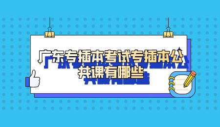 广东专插本考试专插本公共课有哪些.png