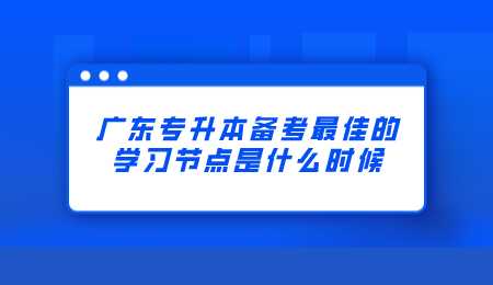 广东专升本备考最佳的学习节点是什么时候.png