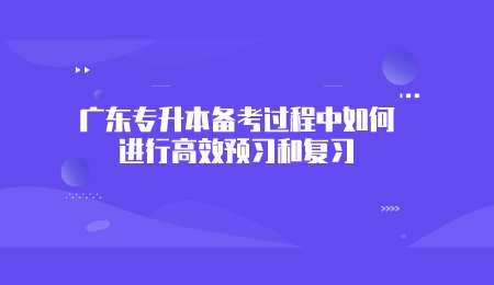 广东专升本备考过程中如何进行高效预习和复习.png