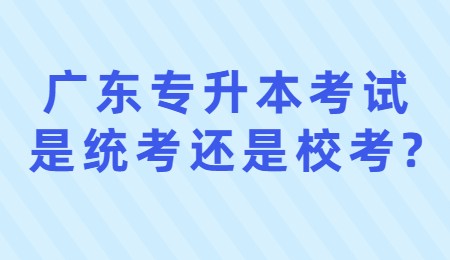 广东专升本考试是统考还是校考_.jpg