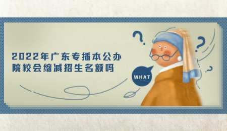 2022年广东专插本公办院校会缩减招生名额吗.png
