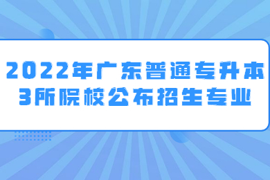 2022年广东普通专升本3所院校公布招生专业