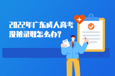 2022年广东成人高考没被录取怎么办?