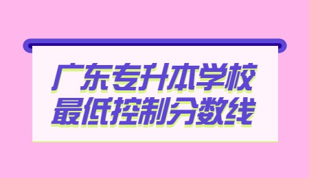 广东专升本学校最低控制分数线.jpg