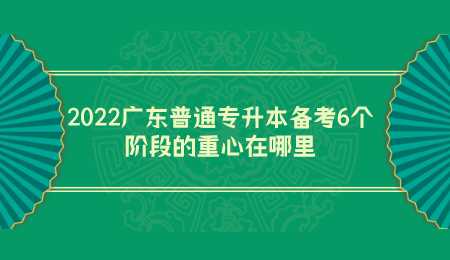 2022广东普通专升本备考6个阶段的重心在哪里.png