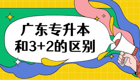 广东专升本和3+2的区别.jpg