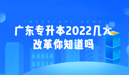 广东专升本2022几大改革你知道吗.png