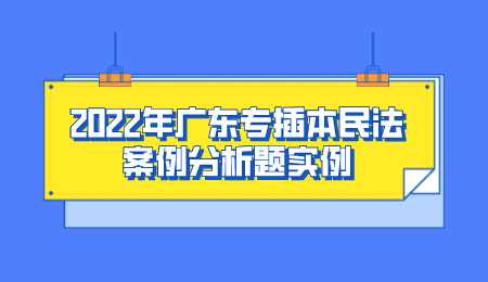 2022年广东专插本民法案例分析题实例.png