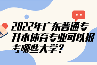 2022年广东普通专升本体育专业可以报考哪些大学?