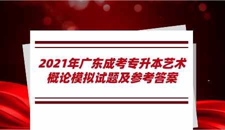 2021年广东成考专升本艺术概论模拟试题及参考答案.png