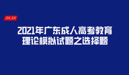 2021年广东成人高考教育理论模拟试题之选择题.png