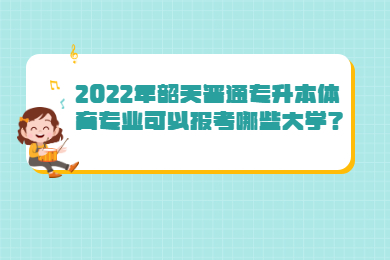 2022年韶关普通专升本体育专业可以报考哪些大学？