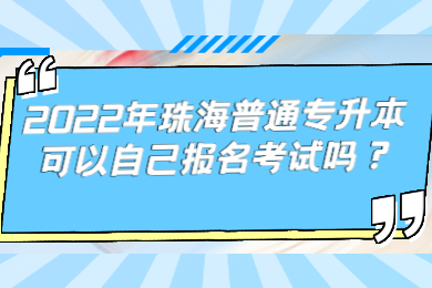 2022年珠海普通专升本可以自己报名考试吗?