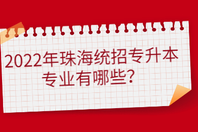 2022年珠海统招专升本专业有哪些?