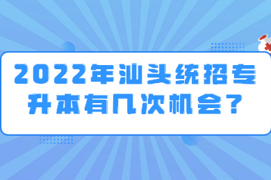 2022年汕头统招专升本有几次机会？