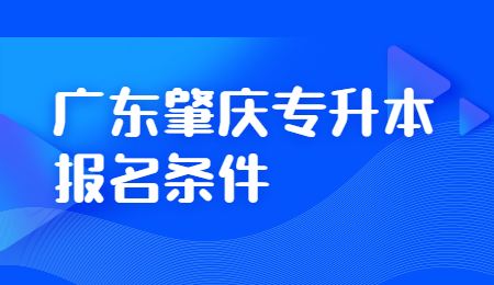 广东肇庆专升本报名条件.jpg