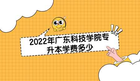2022年广东科技学院专升本学费多少.png