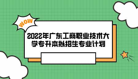 2022年广东工商职业技术大学专升本拟招生专业计划.png