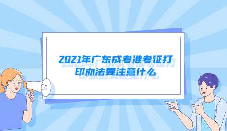 2021年广东成考准考证打印办法要注意什么.png