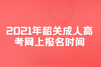 2021年韶关成人高考网上报名时间