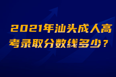 2021年汕头成人高考录取分数线多少?