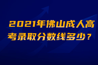 2021年佛山成人高考录取分数线多少?