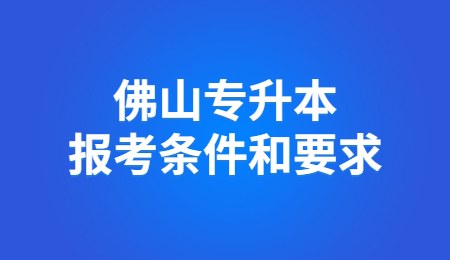 佛山专升本报考条件和要求.jpg