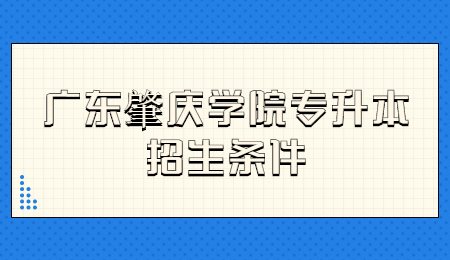 广东肇庆学院专升本招生条件.jpg