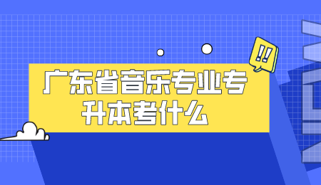 广东省音乐专业专升本考什么.png