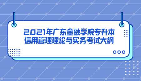 2021年广东金融学院专升本信用管理理论与实务考试大纲.png