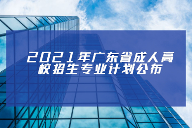 2021年广东省成人高校招生专业计划公布