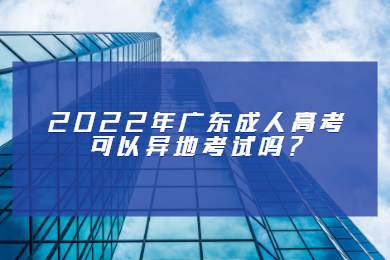 2022年广东成人高考可以异地考试吗?