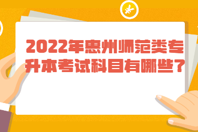2022年惠州师范类专升本考试科目有哪些?