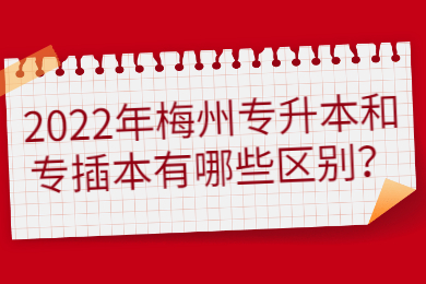 2022年梅州专升本和专插本有哪些区别?