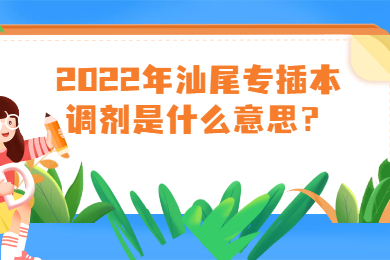 2022年汕尾专插本调剂是什么意思?