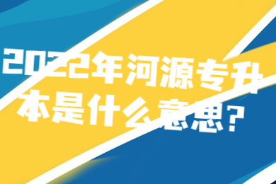 2022年河源专升本是什么意思?