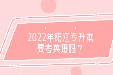 2022年阳江专升本要考英语吗？