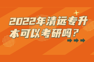 2022年清远专升本可以考研吗?
