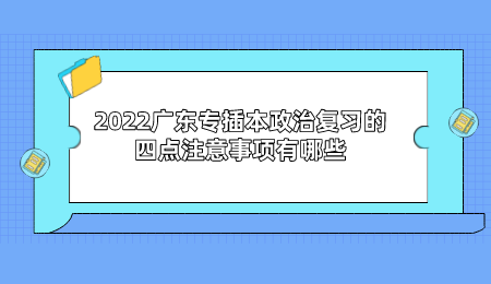 2022广东专插本政治复习的四点注意事项有哪些.png