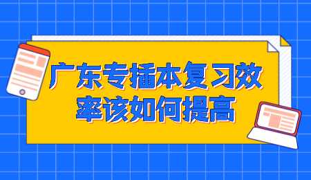 广东专插本复习效率该如何提高.png