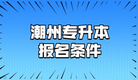 潮州专升本报名条件.jpg