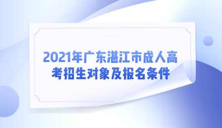 2021年广东湛江市成人高考招生对象及报名条件.png