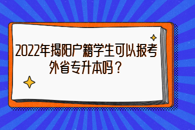 2022年揭阳户籍学生可以报考外省专升本吗？