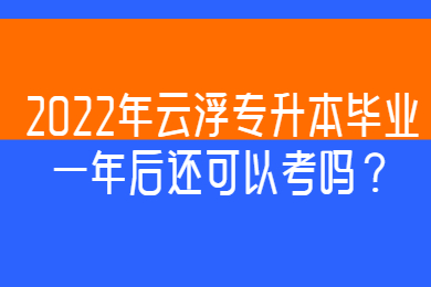 2022年云浮专升本毕业一年后还可以考吗?