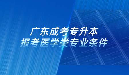 广东成考专升本报考医学类专业条件.jpg