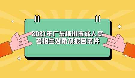 2021年广东梅州市成人高考招生对象及报名条件.png