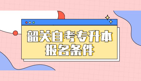 韶关自考专升本报名条件.jpg