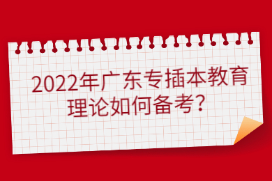 2022年广东专插本教育理论如何备考？