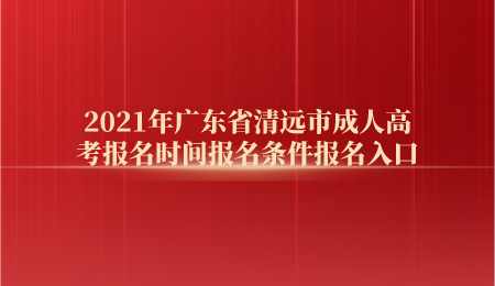 2021年广东省清远市成人高考报名时间报名条件报名入口.png