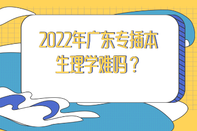 2022年广东专插本生理学难吗？